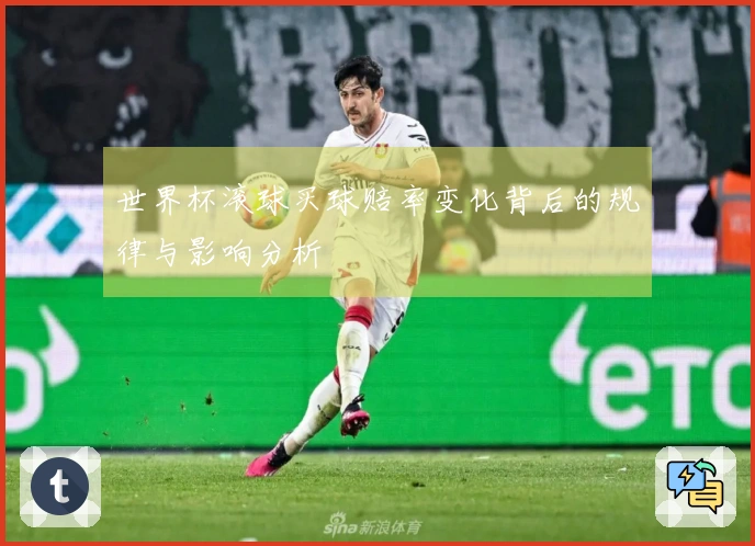 世界杯滚球买球赔率变化背后的规律与影响分析