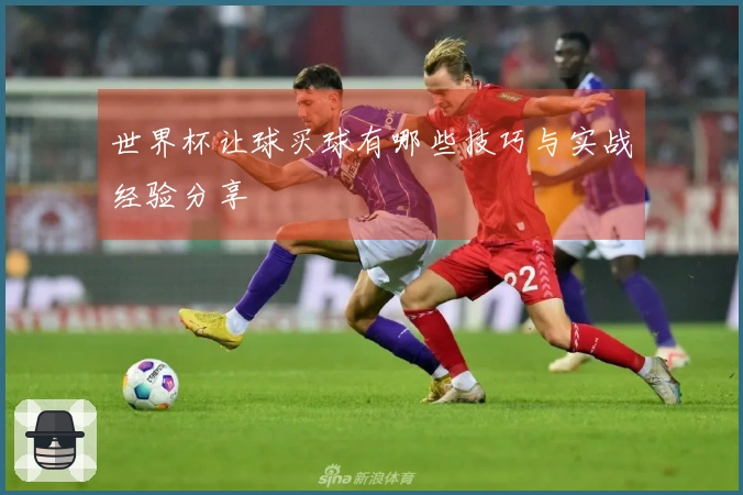 世界杯让球买球有哪些技巧与实战经验分享